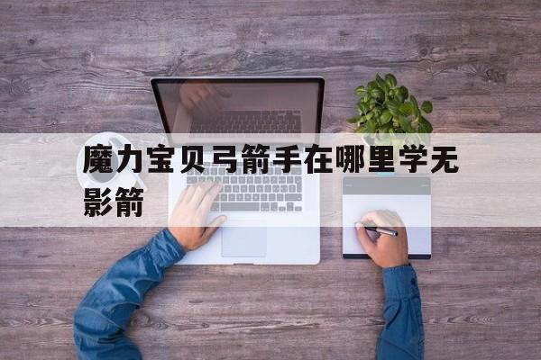 魔力宝贝弓箭手在哪里学无影箭-魔力宝贝弓箭手10紫装备